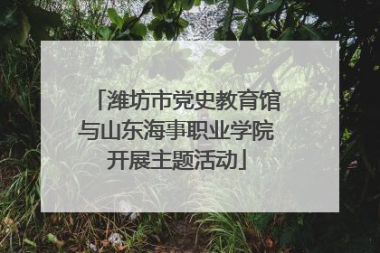 潍坊市党史教育馆与山东海事职业学院开展主题活动
