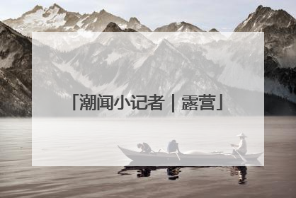 潮闻小记者｜露营