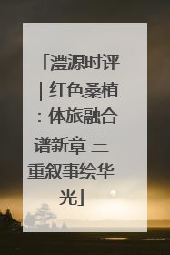 澧源时评｜红色桑植：体旅融合谱新章 三重叙事绘华光