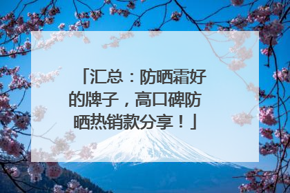 汇总：防晒霜好的牌子，高口碑防晒热销款分享！