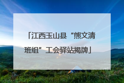 江西玉山县“熊文清班组”工会驿站揭牌