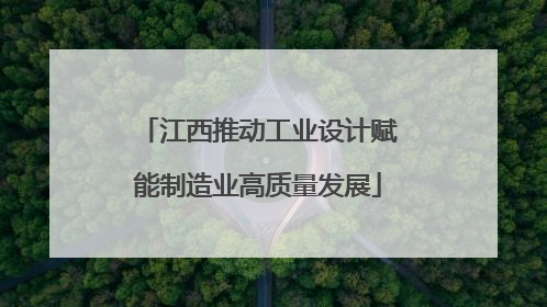 江西推动工业设计赋能制造业高质量发展