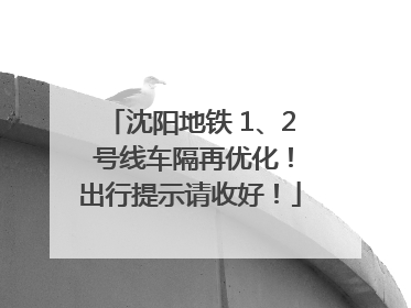沈阳地铁 1、2 号线车隔再优化！出行提示请收好！