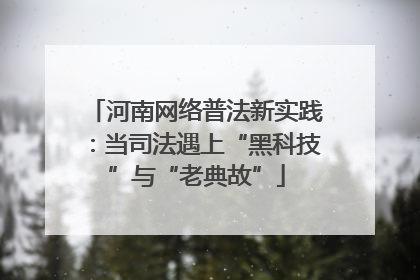 河南网络普法新实践：当司法遇上“黑科技”与“老典故”