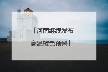 河南继续发布高温橙色预警