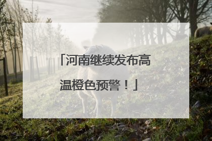 河南继续发布高温橙色预警！