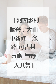 河南乡村振兴：大山中新修一条路 可古村寻幽 与野人共舞