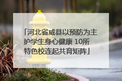 河北省威县以预防为主护学生身心健康 10所特色校连起共育矩阵