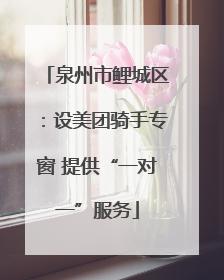 泉州市鲤城区：设美团骑手专窗 提供“一对一”服务
