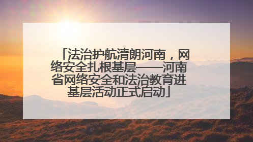法治护航清朗河南，网络安全扎根基层——河南省网络安全和法治教育进基层活动正式启动