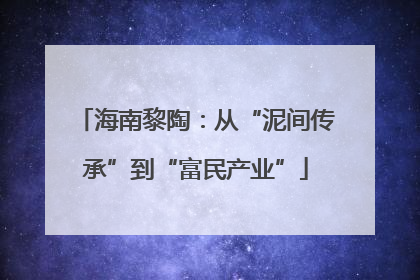 海南黎陶：从“泥间传承”到“富民产业”