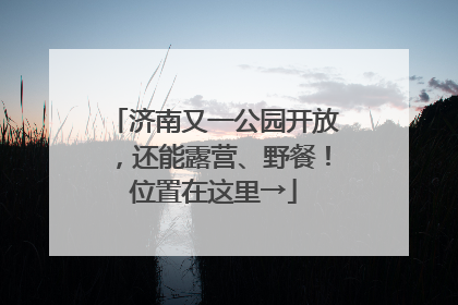济南又一公园开放，还能露营、野餐！位置在这里→