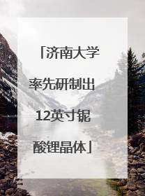 济南大学率先研制出12英寸铌酸锂晶体