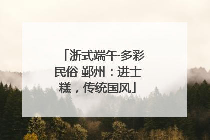 浙式端午·多彩民俗 鄞州：进士糕，传统国风