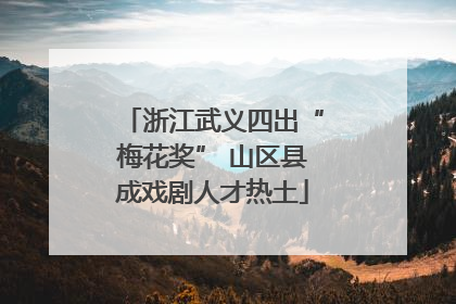 浙江武义四出“梅花奖” 山区县成戏剧人才热土