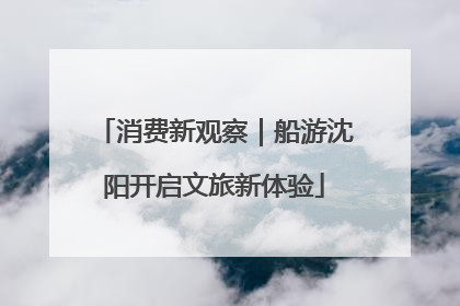 消费新观察｜船游沈阳开启文旅新体验
