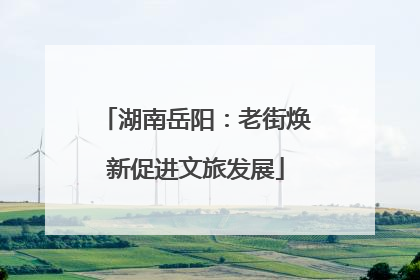 湖南岳阳：老街焕新促进文旅发展