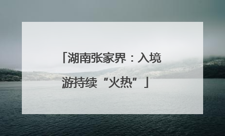 湖南张家界：入境游持续“火热”