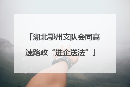 湖北鄂州支队会同高速路政“进企送法”
