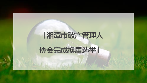湘潭市破产管理人协会完成换届选举