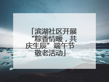 滨湖社区开展“粽香情暖,共庆生辰”端午节敬老活动