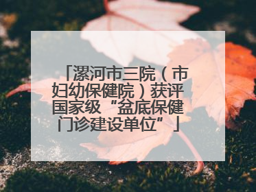 漯河市三院（市妇幼保健院）获评国家级“盆底保健门诊建设单位”