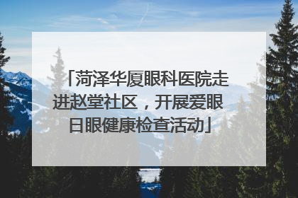菏泽华厦眼科医院走进赵堂社区，开展爱眼日眼健康检查活动