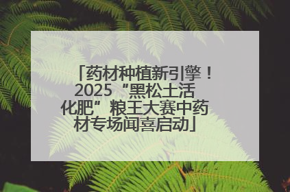 药材种植新引擎！2025“黑松土活化肥”粮王大赛中药材专场闻喜启动
