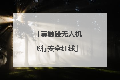 莫触碰无人机飞行安全红线