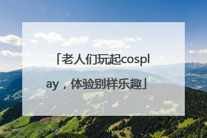 老人们玩起cosplay，体验别样乐趣