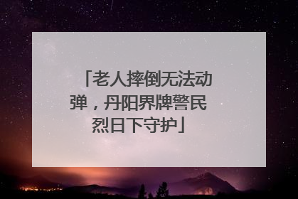 老人摔倒无法动弹，丹阳界牌警民烈日下守护