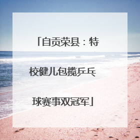 自贡荣县：特校健儿包揽乒乓球赛事双冠军