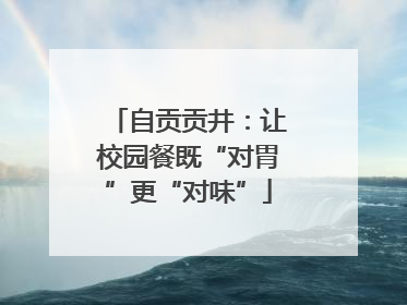 自贡贡井：让校园餐既“对胃”更“对味”