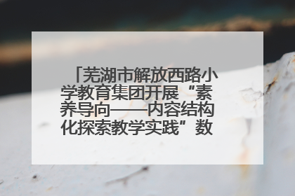 芜湖市解放西路小学教育集团开展“素养导向——内容结构化探索教学实践”数学专题研讨活动