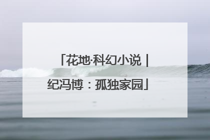 花地·科幻小说｜纪冯博：孤独家园