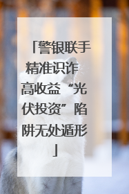 警银联手精准识诈 高收益“光伏投资”陷阱无处遁形