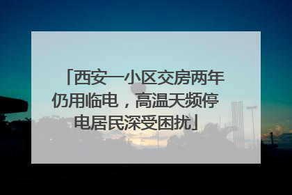 西安一小区交房两年仍用临电，高温天频停电居民深受困扰