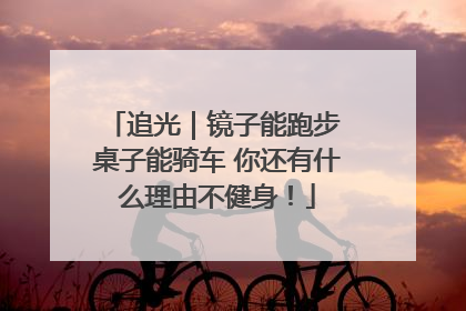 追光｜镜子能跑步 桌子能骑车 你还有什么理由不健身！