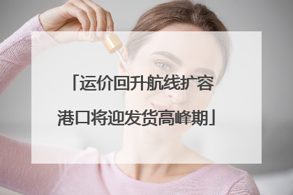 运价回升航线扩容 港口将迎发货高峰期