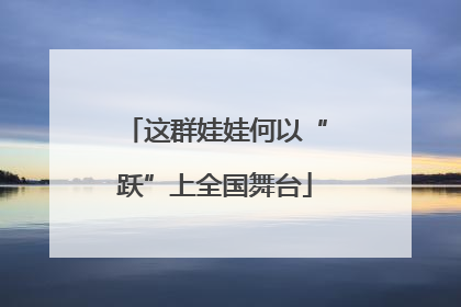 这群娃娃何以“跃”上全国舞台