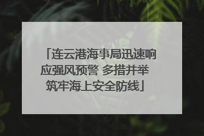连云港海事局迅速响应强风预警 多措并举筑牢海上安全防线