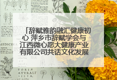 辞赋雅韵融汇健康初心 萍乡市辞赋学会与江西微心愿大健康产业有限公司共话文化发展新篇（图）