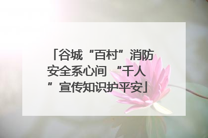 谷城“百村”消防安全系心间 “千人”宣传知识护平安