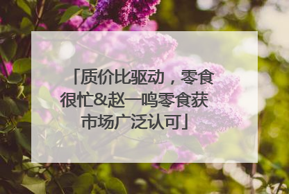 质价比驱动，零食很忙&赵一鸣零食获市场广泛认可
