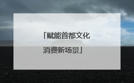 赋能首都文化消费新场景