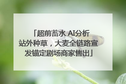 超前蓄水 AI分析 站外种草，大麦全链路宣发锚定剧场商家售出
