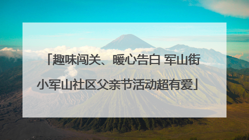 趣味闯关、暖心告白 军山街小军山社区父亲节活动超有爱