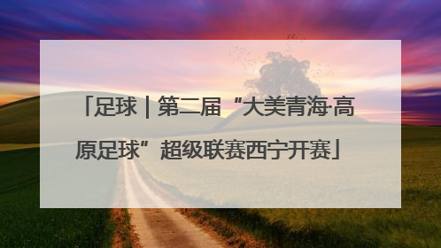 足球｜第二届“大美青海·高原足球”超级联赛西宁开赛