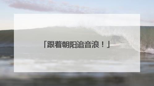 跟着朝阳追音浪！