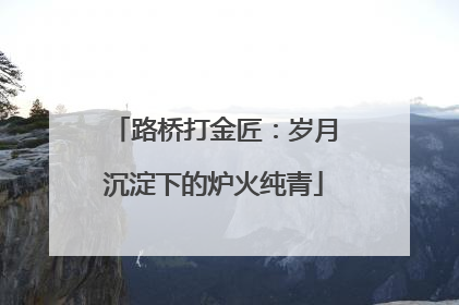 路桥打金匠：岁月沉淀下的炉火纯青